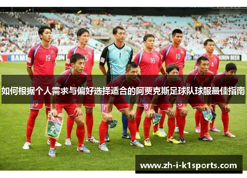 如何根据个人需求与偏好选择适合的阿贾克斯足球队球服最佳指南 如何根据个人需求与偏好选择适合的阿贾克斯足球队球服最佳指南