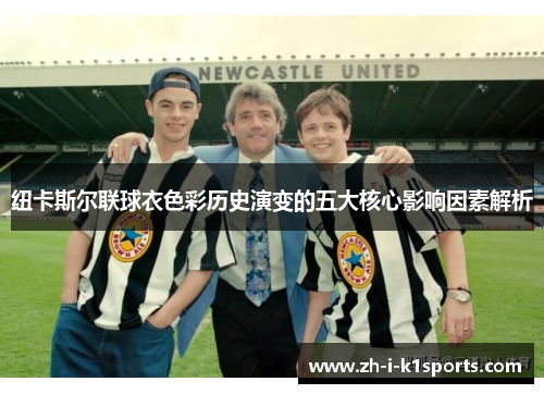 纽卡斯尔联球衣色彩历史演变的五大核心影响因素解析 纽卡斯尔联球衣色彩历史演变的五大核心影响因素解析