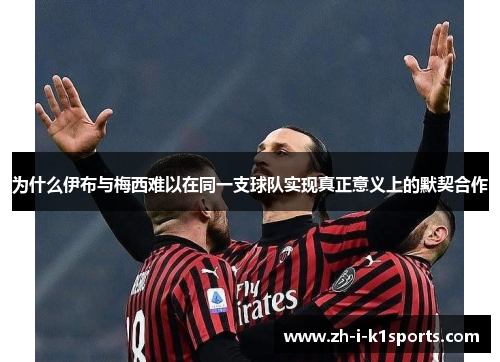 为什么伊布与梅西难以在同一支球队实现真正意义上的默契合作 为什么伊布与梅西难以在同一支球队实现真正意义上的默契合作