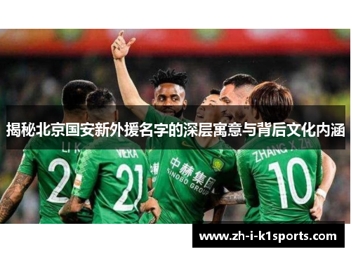 揭秘北京国安新外援名字的深层寓意与背后文化内涵 揭秘北京国安新外援名字的深层寓意与背后文化内涵