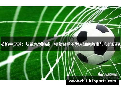 英格兰足球:从荣光到挑战,揭秘背后不为人知的故事与心路历程 英格兰足球:从荣光到挑战,揭秘背后不为人知的故事与心路历程