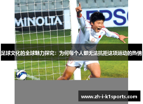 足球文化的全球魅力探究:为何每个人都无法抗拒这项运动的热情 足球文化的全球魅力探究:为何每个人都无法抗拒这项运动的热情