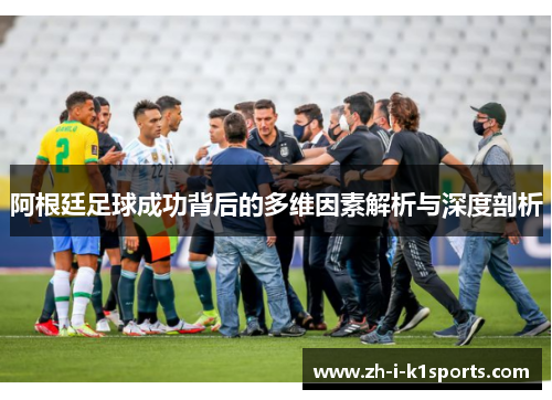 阿根廷足球成功背后的多维因素解析与深度剖析 阿根廷足球成功背后的多维因素解析与深度剖析