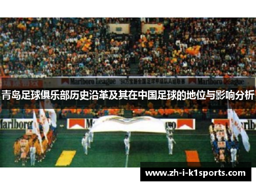 青岛足球俱乐部历史沿革及其在中国足球的地位与影响分析 青岛足球俱乐部历史沿革及其在中国足球的地位与影响分析