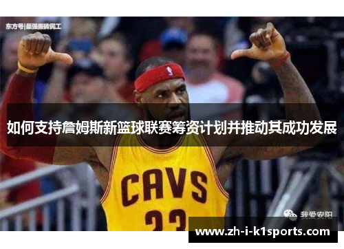 如何支持詹姆斯新篮球联赛筹资计划并推动其成功发展 如何支持詹姆斯新篮球联赛筹资计划并推动其成功发展
