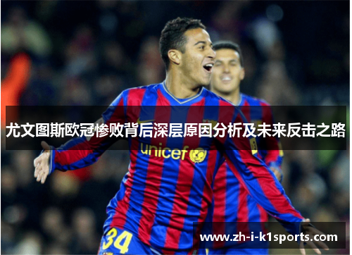 尤文图斯欧冠惨败背后深层原因分析及未来反击之路 尤文图斯欧冠惨败背后深层原因分析及未来反击之路