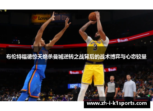 布伦特福德惊天绝杀曼城逆转之战背后的战术博弈与心态较量 布伦特福德惊天绝杀曼城逆转之战背后的战术博弈与心态较量