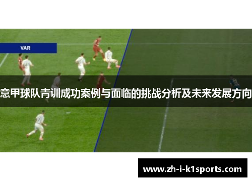 意甲球队青训成功案例与面临的挑战分析及未来发展方向 意甲球队青训成功案例与面临的挑战分析及未来发展方向
