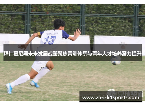 拜仁慕尼黑未来发展战略聚焦青训体系与青年人才培养潜力提升 拜仁慕尼黑未来发展战略聚焦青训体系与青年人才培养潜力提升