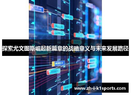 探索尤文图斯崛起新篇章的战略意义与未来发展路径 探索尤文图斯崛起新篇章的战略意义与未来发展路径