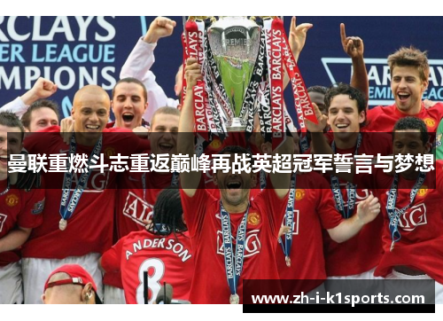 曼联重燃斗志重返巅峰再战英超冠军誓言与梦想 曼联重燃斗志重返巅峰再战英超冠军誓言与梦想