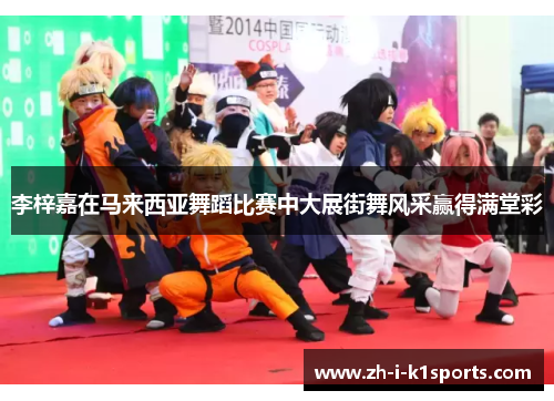 李梓嘉在马来西亚舞蹈比赛中大展街舞风采赢得满堂彩 李梓嘉在马来西亚舞蹈比赛中大展街舞风采赢得满堂彩