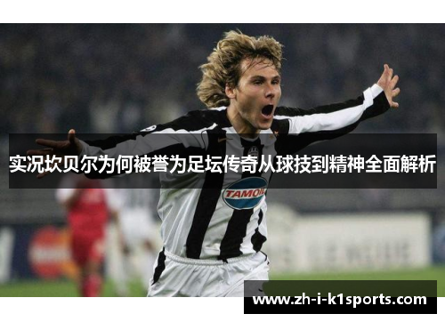 实况坎贝尔为何被誉为足坛传奇从球技到精神全面解析 实况坎贝尔为何被誉为足坛传奇从球技到精神全面解析