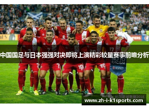 中国国足与日本强强对决即将上演精彩较量赛事前瞻分析 中国国足与日本强强对决即将上演精彩较量赛事前瞻分析
