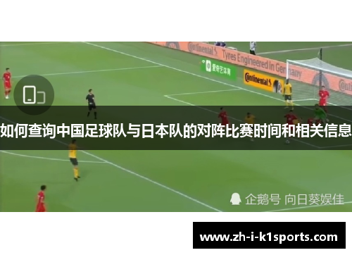 如何查询中国足球队与日本队的对阵比赛时间和相关信息 如何查询中国足球队与日本队的对阵比赛时间和相关信息