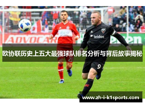 欧协联历史上五大最强球队排名分析与背后故事揭秘 欧协联历史上五大最强球队排名分析与背后故事揭秘