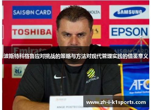 波斯特科格鲁应对挑战的策略与方法对现代管理实践的借鉴意义 波斯特科格鲁应对挑战的策略与方法对现代管理实践的借鉴意义
