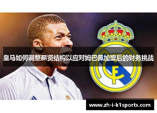 皇马如何调整薪资结构以应对姆巴佩加盟后的财务挑战 皇马如何调整薪资结构以应对姆巴佩加盟后的财务挑战