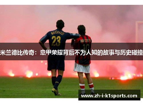米兰德比传奇:意甲荣耀背后不为人知的故事与历史碰撞 米兰德比传奇:意甲荣耀背后不为人知的故事与历史碰撞