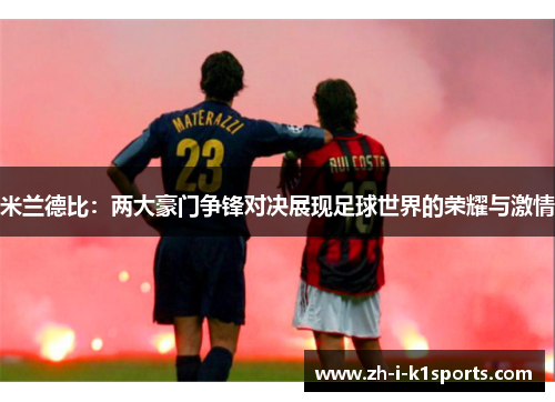 米兰德比:两大豪门争锋对决展现足球世界的荣耀与激情 米兰德比:两大豪门争锋对决展现足球世界的荣耀与激情