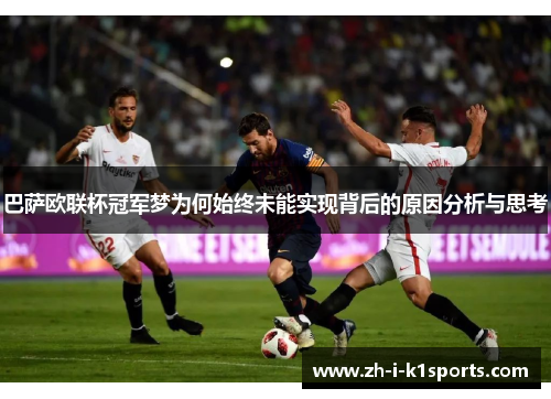 巴萨欧联杯冠军梦为何始终未能实现背后的原因分析与思考 巴萨欧联杯冠军梦为何始终未能实现背后的原因分析与思考