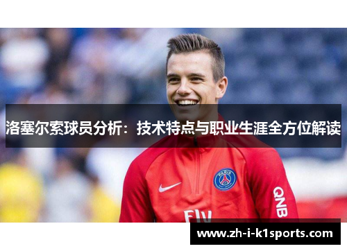 洛塞尔索球员分析:技术特点与职业生涯全方位解读 洛塞尔索球员分析:技术特点与职业生涯全方位解读