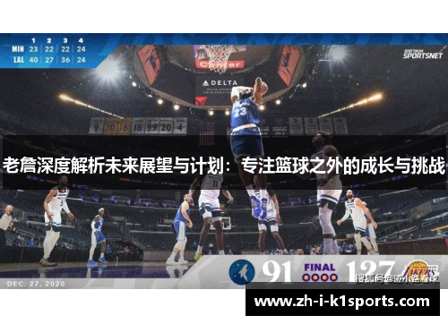 老詹深度解析未来展望与计划：专注篮球之外的成长与挑战