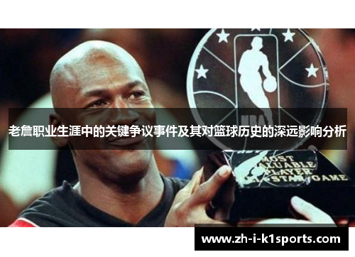 老詹职业生涯中的关键争议事件及其对篮球历史的深远影响分析