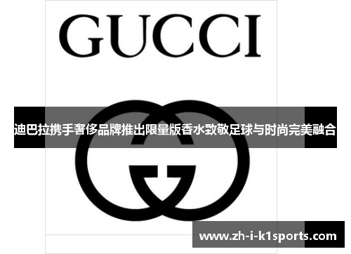 迪巴拉携手奢侈品牌推出限量版香水致敬足球与时尚完美融合