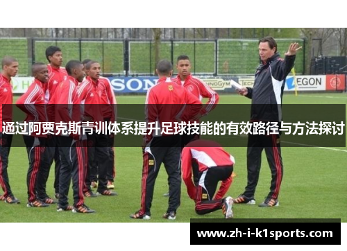 通过阿贾克斯青训体系提升足球技能的有效路径与方法探讨