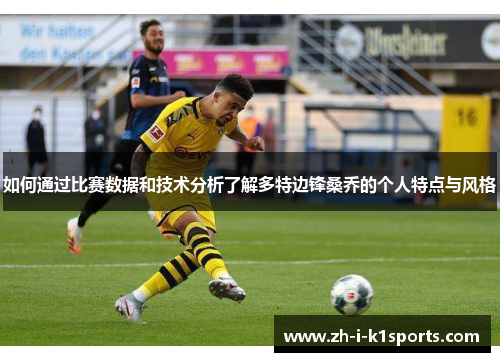如何通过比赛数据和技术分析了解多特边锋桑乔的个人特点与风格