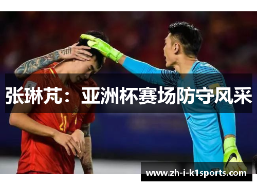 张琳芃：亚洲杯赛场防守风采