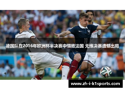 德国队在2016年欧洲杯半决赛中惜败法国 无缘决赛遗憾出局 德国队在2016年欧洲杯半决赛中惜败法国 无缘决赛遗憾出局