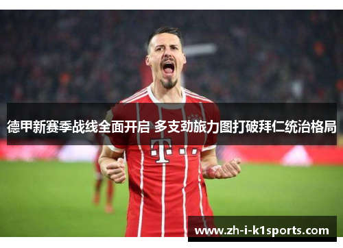 德甲新赛季战线全面开启 多支劲旅力图打破拜仁统治格局 德甲新赛季战线全面开启 多支劲旅力图打破拜仁统治格局