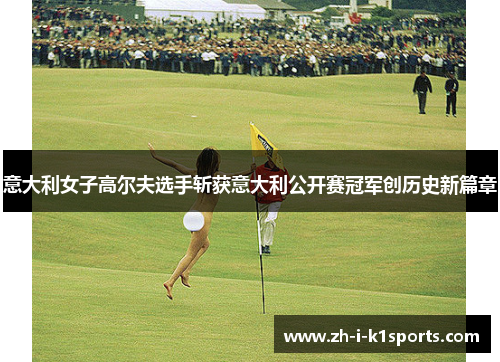 意大利女子高尔夫选手斩获意大利公开赛冠军创历史新篇章