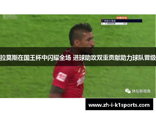 拉莫斯在国王杯中闪耀全场 进球助攻双重贡献助力球队晋级 拉莫斯在国王杯中闪耀全场 进球助攻双重贡献助力球队晋级