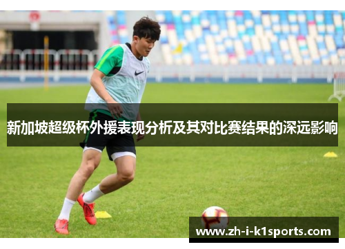 新加坡超级杯外援表现分析及其对比赛结果的深远影响