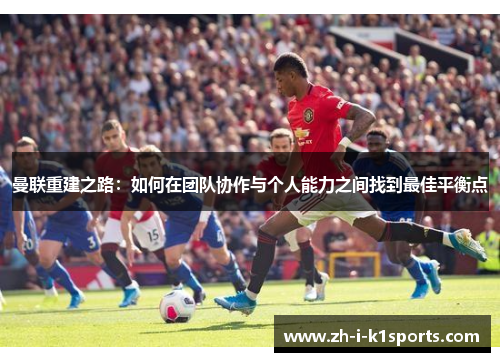 曼联重建之路：如何在团队协作与个人能力之间找到最佳平衡点