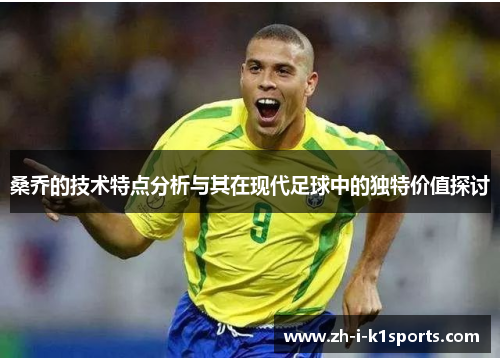 桑乔的技术特点分析与其在现代足球中的独特价值探讨 桑乔的技术特点分析与其在现代足球中的独特价值探讨