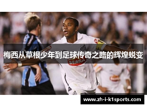 梅西从草根少年到足球传奇之路的辉煌蜕变 梅西从草根少年到足球传奇之路的辉煌蜕变