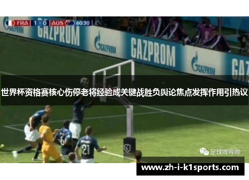世界杯资格赛核心伤停老将经验成关键战胜负舆论焦点发挥作用引热议