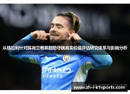 从格拉利什对阵荷兰看英超防守端真实价值评估研究体系与影响分析 从格拉利什对阵荷兰看英超防守端真实价值评估研究体系与影响分析