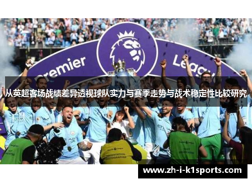 从英超客场战绩差异透视球队实力与赛季走势与战术稳定性比较研究 从英超客场战绩差异透视球队实力与赛季走势与战术稳定性比较研究
