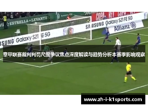 意甲联赛裁判判罚尺度争议焦点深度解读与趋势分析本赛季影响观察 意甲联赛裁判判罚尺度争议焦点深度解读与趋势分析本赛季影响观察