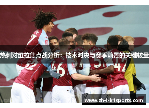 热刺对维拉焦点战分析:技术对决与赛季前景的关键较量 热刺对维拉焦点战分析:技术对决与赛季前景的关键较量