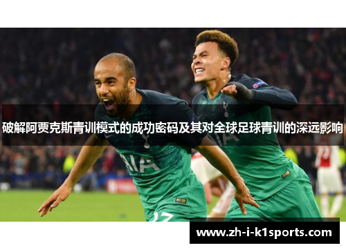 破解阿贾克斯青训模式的成功密码及其对全球足球青训的深远影响 破解阿贾克斯青训模式的成功密码及其对全球足球青训的深远影响