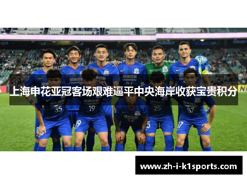 上海申花亚冠客场艰难逼平中央海岸收获宝贵积分