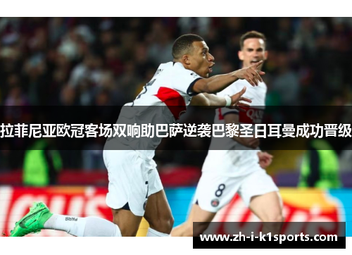 拉菲尼亚欧冠客场双响助巴萨逆袭巴黎圣日耳曼成功晋级
