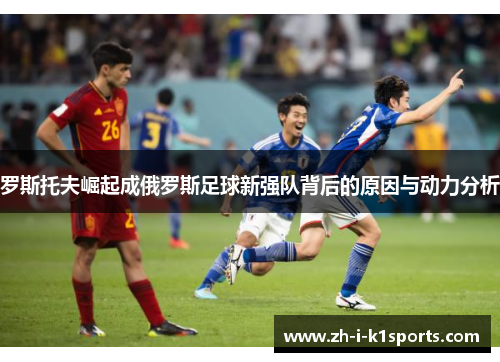 罗斯托夫崛起成俄罗斯足球新强队背后的原因与动力分析