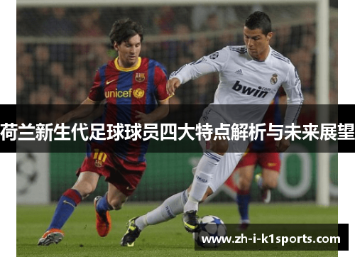 荷兰新生代足球球员四大特点解析与未来展望
